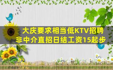 大庆要求相当低KTV招聘非中介直招日结工资15起步