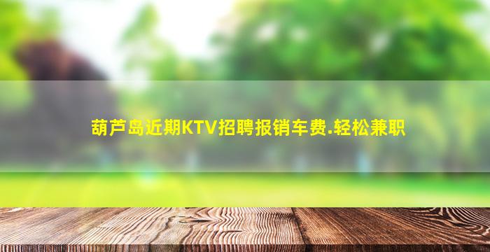 葫芦岛近期KTV招聘报销车费.轻松兼职